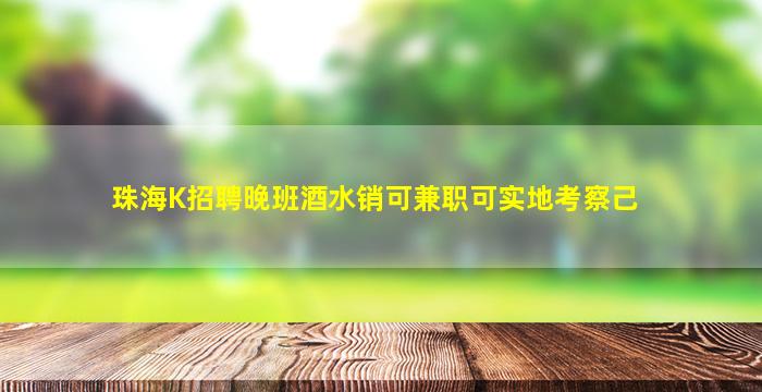 珠海K招聘晚班酒水销可兼职可实地考察己